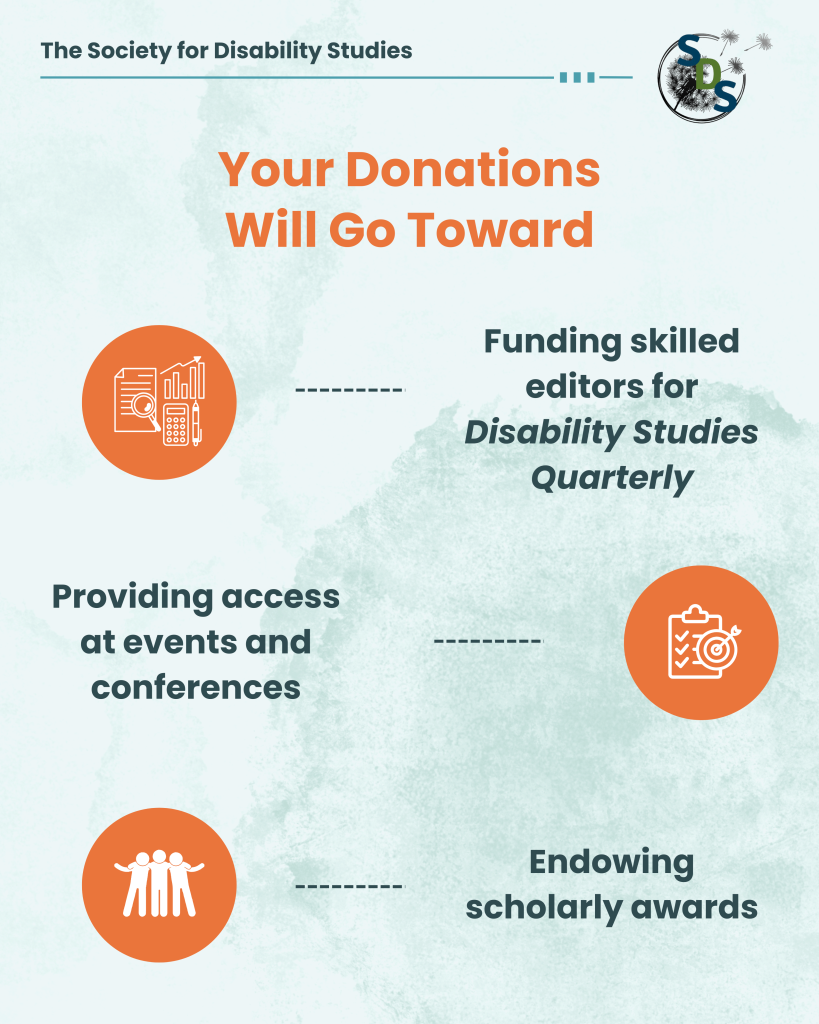 A light blue infographic with the "Society for Disability Studies" logo at the top. Post reads, "Your donation will go toward: Funding skilled editors for Disability Studies Quarterly; Providing access at events and conferences; Endowing scholarly awards."